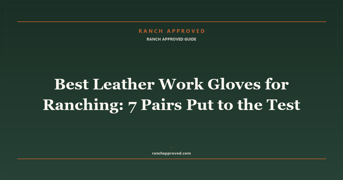 Best Leather Work Gloves for Ranching in 2026: 7 Pairs Put to the Test