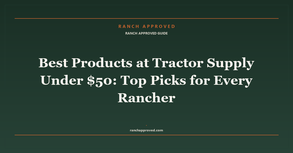 Best Products at Tractor Supply Under $50 in 2026: Top Picks for Every Rancher
